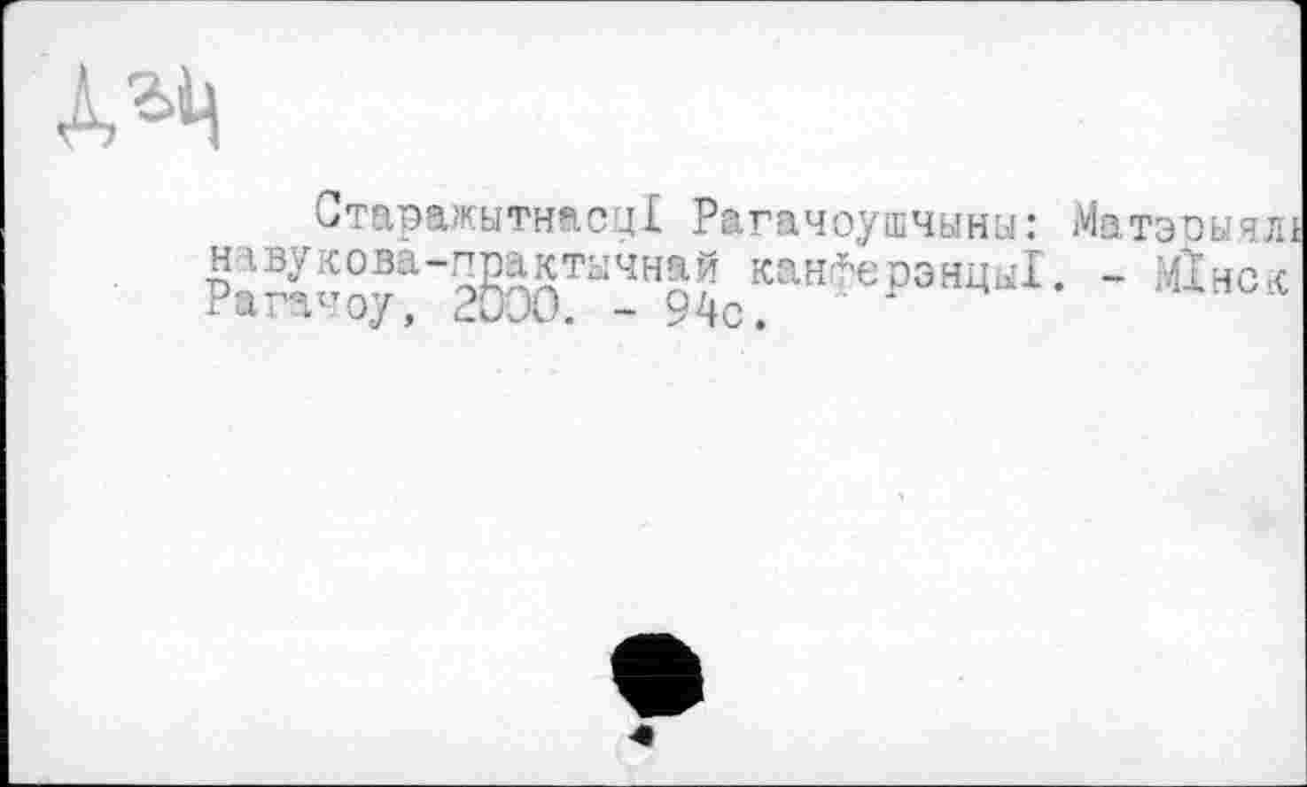 ﻿4ЛЦ
Старажытнасц! Рагачоушчыны: нгвукова-практычнай кан^ерэнцы!. Рагачоу, 2000. - 94с.
МатэрычЛ)
- MX нс л